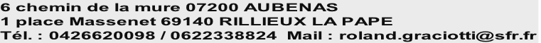 6 chemin de la mure 07200 AUBENAS
1 place Massenet 69140 RILLIEUX LA PAPE
Tél. : 0426620098 / 0622338824  Mail : roland.graciotti@sfr.fr